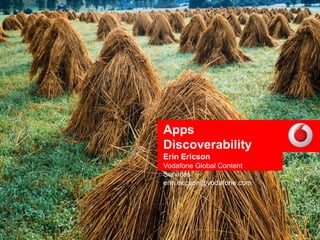 Apps
    Discoverability
    Erin Ericson
    Vodafone Global Content
    Services
    erin.ericson@vodafone.com




1
 