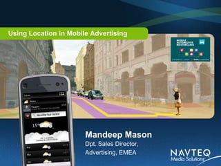 Using Location in Mobile Advertising




                       Mandeep Mason
                       Dpt. Sales Director,
                       Advertising, EMEA
 