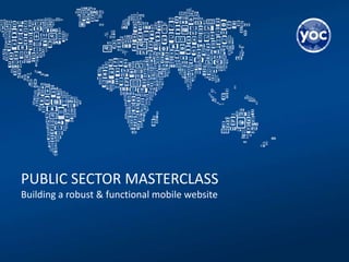PUBLIC SECTOR MASTERCLASS
Building a robust & functional mobile website
 