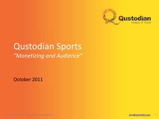 Qustodian Sports
        “Monetizing and Audience”


        October 2011




© Qustodian UK Ltd – Commercial in Confidence   john@qustodian.com   1
 