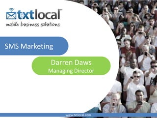 SMS Marketing

            Darren Daws
           Managing Director




                 www.txtlocal.com
 