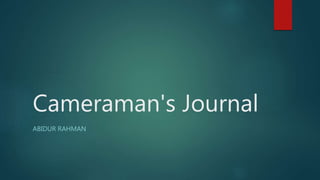 Cameraman's Journal
ABIDUR RAHMAN
 