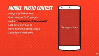 Share your Story
Mobile photo contest
Image size: 2MB or less
Photostory of 5- 10 images
Mail @: utkarshasoni.atc@acropolis.in
Last date: 25th Aug 19
Note: If sending edited image
Keep Raw images safe.
35
 