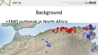 Background	
• FMD	outbreak	in	North	Africa	
– 2014	and	2015	
– CaHle	and	small	ruminants	
 