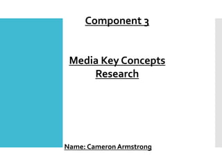 Component 3
Media Key Concepts
Research
Name: Cameron Armstrong
 