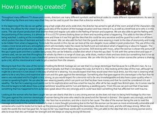 How is meaning created?
Throughout many different TV shows and movies, directors use many different symbolic and technical codes to create different representations. As seen in
the following clip there are many ways that they can be used to push the ideas that a director wishes for.
In the beginning of the clip we can gather using a high angle shot and a wide shot, the director has aimed to get all of the room and all of the characters into
the shot, this allows for the viewer to get a good idea of the location of the hostage situation and how intense it is, as well as a brief look as to who is in this
scene. The use of post-production shot reverse shots and regular cuts adds to the feeling of tension and suspense. We are also able to get the feeling with
the positioning of the camera, it is almost as if it is a CCTV camera looking down on them and recording what is happening. This adds to the idea of them
being watched. Looking at the immediate scene and those in it we first get the idea that this could be very secretive and the guard he is with is in all black
which pushes the idea of darkness and evil to the viewer. We can also add the fact that the guards were wearing a mask to the idea of anonymity and trying
to be hidden from what is happening. To include the sounds in this clip we can look at the non-diegetic music added in post-production. The use of this is to
create a more tense and scary atmosphere which will inevitably make the viewer be fearful and worried about what is happening or about to happen. The
music added in post-production also adds a sense of tension which helps drag out scenes. Still sticking with music, when the woman is shown the picture of
the spy it goes quiet and then a sudden bang noise, this can be linked to a bullet shot which is how the spy died. To link with the camera shot and type of
camera used, we can see that throughout the whole clip there is a range of close ups, wide shots, medium shots and two shots but something that is not as
well know would be the fact it uses a handheld camera to make more tension in scenes. We can infer this by the fact in certain scenes the camera is shaking
quite a lot, all this intentional and made to get a reaction from the viewers.
Moving to look from the view of this terrorist holding the British hostage we can see that it is a large stereotype that because he is a Muslim man, he is a
terrorist and he is going to cause problems and hurt people, but that is not always the case, but here it is. Also looking at the idea of this man, although he
might be a terrorist it is not shown in the way of what he is wearing. You would expect that they would wear their local dress, but this man is wearing what
seems to be a very fancy and expensive work suit and this goes against the stereotype. Something else that goes against this stereotype is the fact that he
seems very educated and his English is very strong, as you would expect for a terrorist not to be very knowledgeable and also have a poor quality when it
comes to speaking English. He can also be seen wearing jewelry which can point out that he does have money and that he could be considered rich and
wealthy. The fact he is wearing a suit points out to his sophistication and how smart he may be, after all he has caught two British spies. As it comes near to
the end he begins to talk about how a unnamed drone' would be sent to 'ruin and destroy a wedding party.' From this we can pick out that it has been
something that has happened to him as be does speak about this very strongly and it could have been something that has affected him with trauma.
Looking at the woman who has been caught we can see clearly that she is a very strong woman as she does not react to being held hostage by this man.
This goes against the common stereotype of women being the ones who need to be saved and the 'damsel in distress'. She speaks very strongly, and she
does not react nor show any emotion to him. Her face has no emotion, and she is stuck to her cause. The idea of the woman being the one to read the
message and words to the camera instead of a man is more thought provoking due to the fact the woman can be seen as more emotionally vulnerable and
someone who could be broke but to back up the previous point of her breaking the stereotype, she does not crack, and she still stays strong. When she
reads the words the man has gave her, he says to her 'you read those words with no emotion,' this just adds to the idea that she is a strong woman and is
able to know that she can't break her strength and she keeps on staying strong till the end.
 