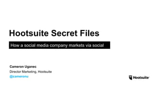 Hootsuite Secret Files
How a social media company markets via social
Director Marketing, Hootsuite
@cameronu
Cameron Uganec
 