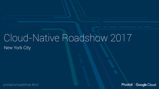 pivotal.io/roadshow #cnr
Cloud-Native Roadshow 2017
New York City
 