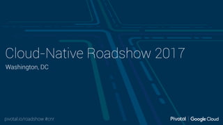 pivotal.io/roadshow #cnr
Cloud-Native Roadshow 2017
Washington, DC
 