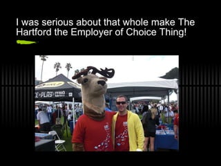 I was serious about that whole make The Hartford the Employer of Choice Thing! 