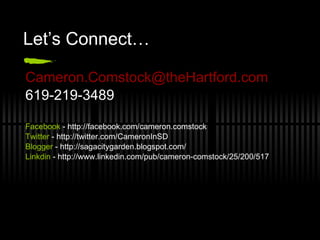 Let’s Connect… [email_address] 619-219-3489 Facebook  - http://facebook.com/cameron.comstock Twitter  - http://twitter.com/CameronInSD Blogger  - http://sagacitygarden.blogspot.com/ Linkdin  - http://www.linkedin.com/pub/cameron-comstock/25/200/517 