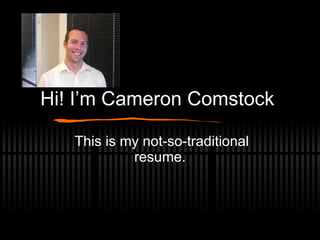 Hi! I’m Cameron Comstock  This is my not-so-traditional resume. 