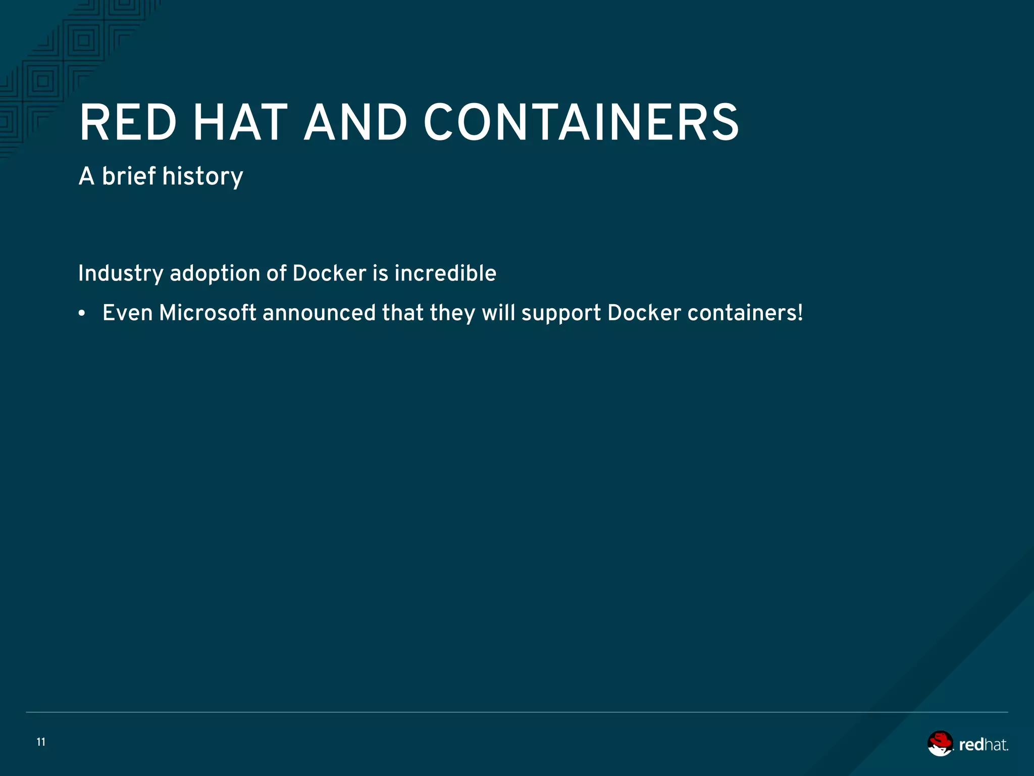 11
RED HAT AND CONTAINERS
A brief history
Industry adoption of Docker is incredible
● Even Microsoft announced that they will support Docker containers!
 