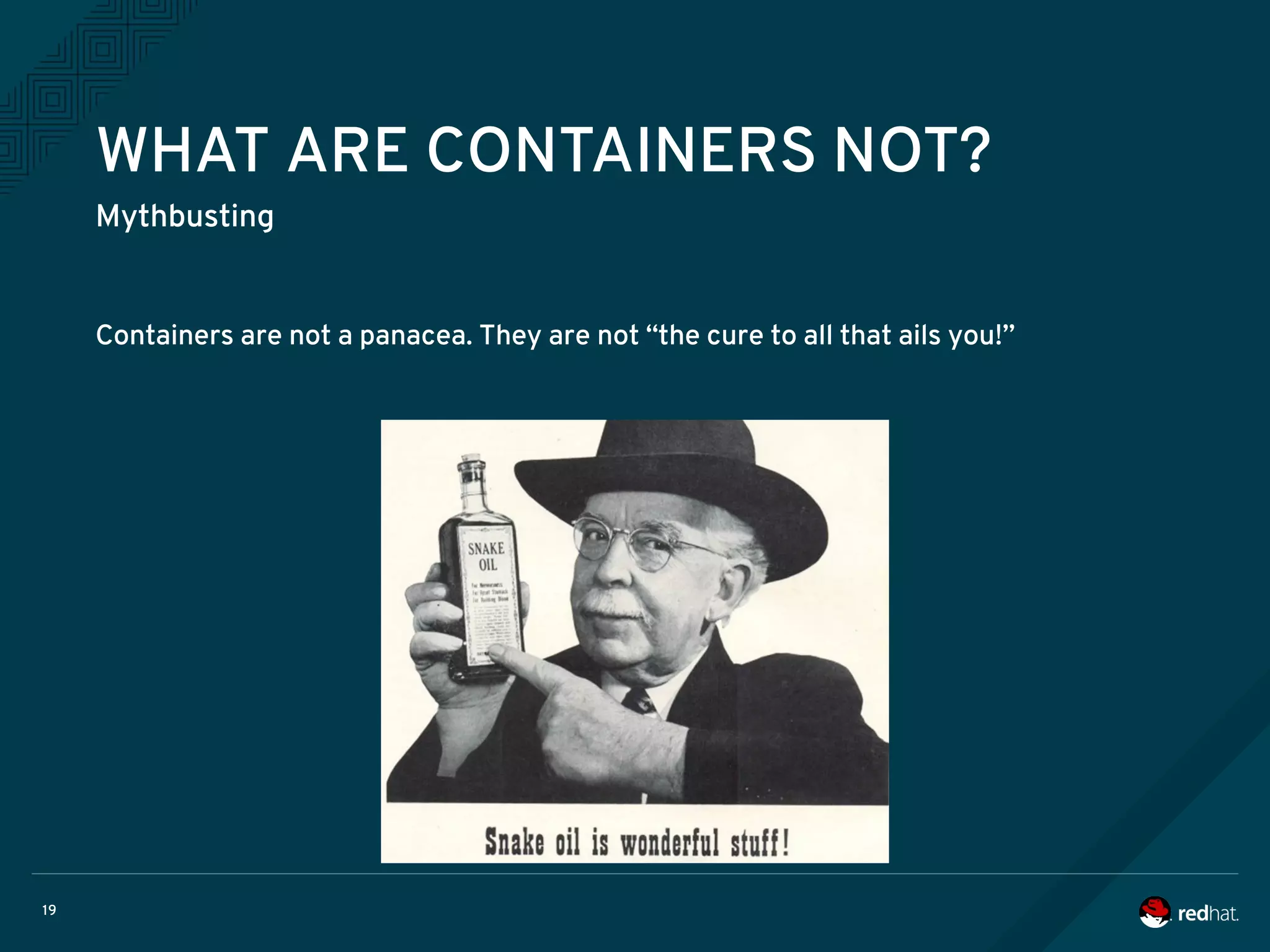 19
WHAT ARE CONTAINERS NOT?
Mythbusting
Containers are not a panacea. They are not “the cure to all that ails you!”
 