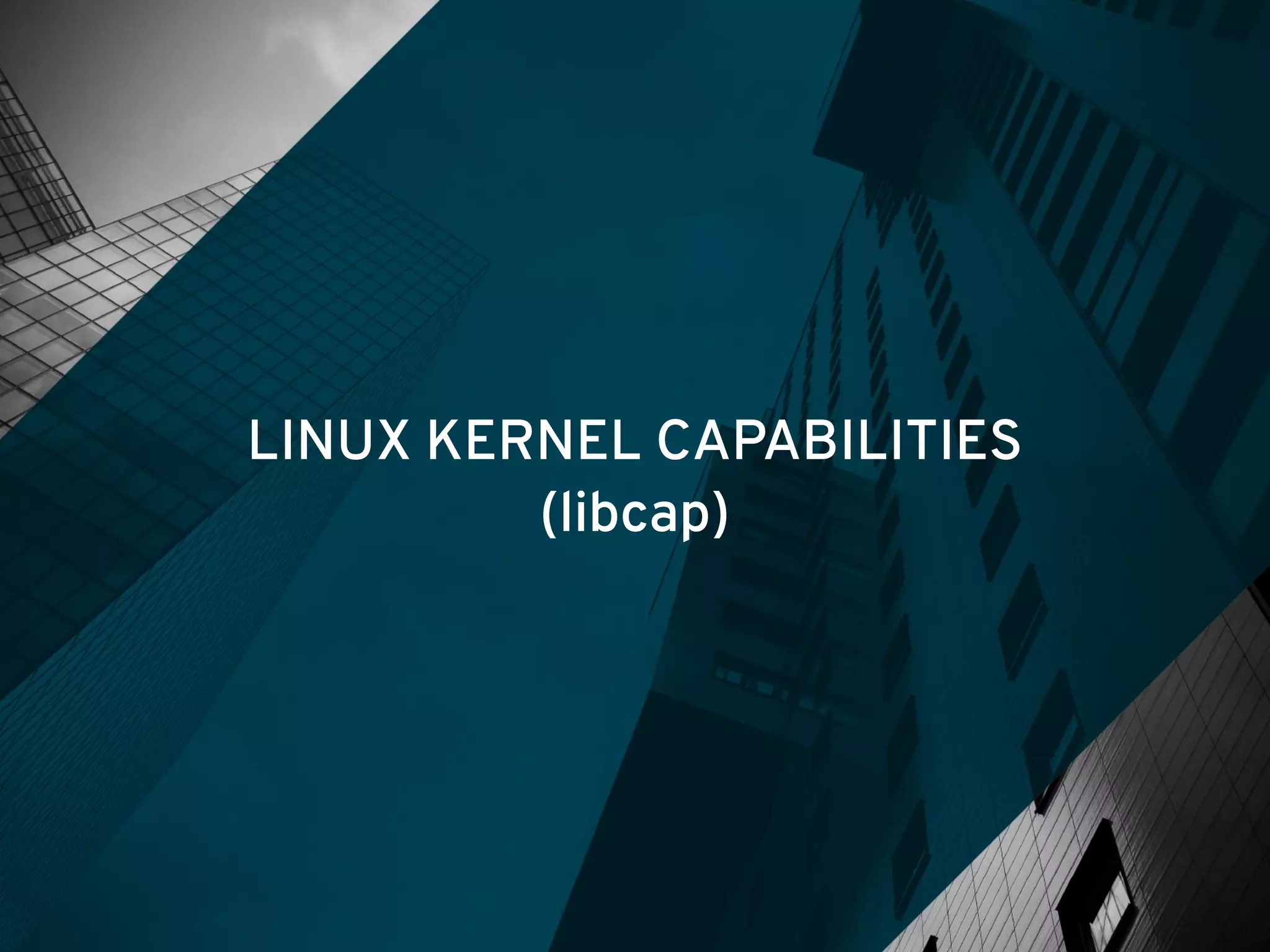 LINUX KERNEL CAPABILITIES
(libcap)
 