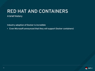 11
RED HAT AND CONTAINERS
A brief history
Industry adoption of Docker is incredible
● Even Microsoft announced that they will support Docker containers!
 