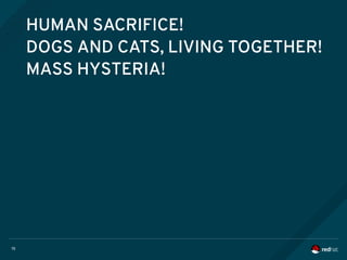 15
HUMAN SACRIFICE!
DOGS AND CATS, LIVING TOGETHER!
MASS HYSTERIA!
 