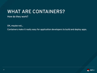 17
WHAT ARE CONTAINERS?
How do they work?
OK, maybe not...
Containers make it really easy for application developers to build and deploy apps.
 