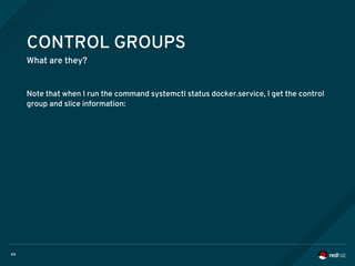 44
CONTROL GROUPS
What are they?
Note that when I run the command systemctl status docker.service, I get the control
group and slice information:
 
