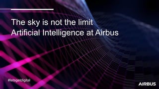 #letsgetdigital
The sky is not the limit
Artificial Intelligence at Airbus
 