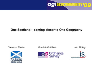 One Scotland – coming closer to One Geography Dominic Cuthbert Cameron Easton Iain Mckay 