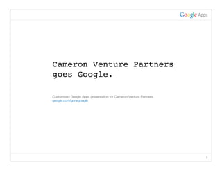 Cameron Venture Partners
goes Google.

Customized Google Apps presentation for Cameron Venture Partners.
google.com/gonegoogle




                                                                    1
 