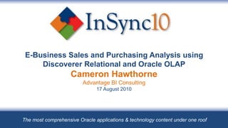 E-Business Sales and Purchasing Analysis using Discoverer Relational and Oracle OLAPCameron HawthorneAdvantage BI Consulting17 August 2010 The most comprehensive Oracle applications & technology content under one roof 