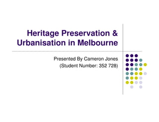 Heritage Preservation &
Urbanisation in Melbourne
Presented By Cameron Jones
(Student Number: 352 728)
 