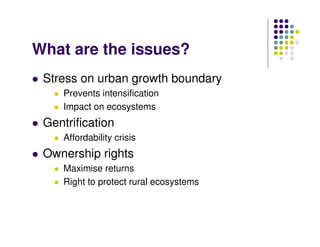 What are the issues?
Stress on urban growth boundary
Prevents intensification
Impact on ecosystems
Gentrification
Affordability crisis
Ownership rights
Maximise returns
Right to protect rural ecosystems
 