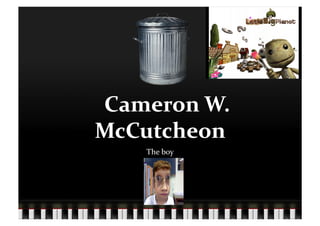  Cameron	
  W.	
  
McCutcheon	
  
       The	
  boy	
  
 