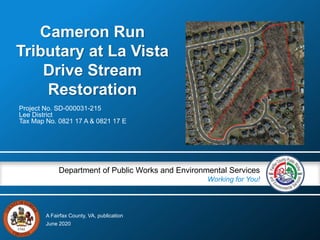 A Fairfax County, VA, publication
Department of Public Works and Environmental Services
Working for You!
Cameron Run
Tributary at La Vista
Drive Stream
Restoration
Project No. SD-000031-215
Lee District
Tax Map No. 0821 17 A & 0821 17 E
June 2020
 