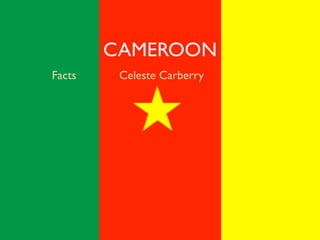 CAMEROON
Facts    Celeste Carberry
 