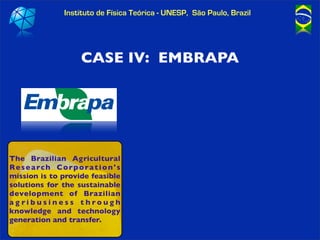 Instituto de Física Teórica - UNESP, São Paulo, Brazil




                         CASE IV: EMBRAPA




The Brazilian Agr...