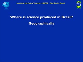 Instituto de Física Teórica - UNESP, São Paulo, Brazil




Where is science produced in Brazil?
                Geographic...