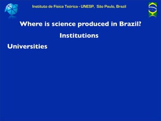 Instituto de Física Teórica - UNESP, São Paulo, Brazil



   Where is science produced in Brazil?
                      In...
