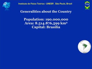Instituto de Física Teórica - UNESP, São Paulo, Brazil


 Generalities about the Country

     Population: 190.000.000
   ...