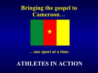Bringing the gospel to Cameroon… … one sport at a time. ATHLETES IN ACTION 