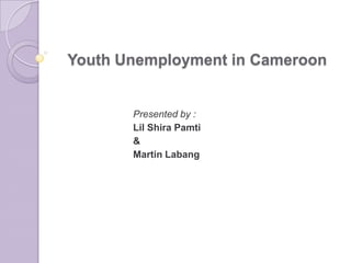Youth Unemployment in Cameroon


       Presented by :
       Lil Shira Pamti
       &
       Martin Labang
 