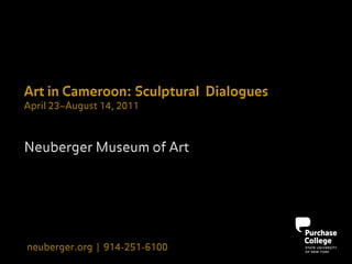 Art in Cameroon: Sculptural Dialogues
April 23–August 14, 2011



Neuberger Museum of Art




neuberger.org | 914-251-6100
 