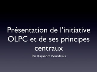 Présentation de l’initiative OLPC et de ses principes centraux ,[object Object]