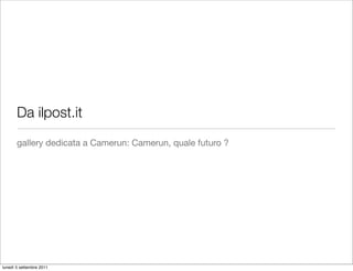 Da ilpost.it
       gallery dedicata a Camerun: Camerun, quale futuro ?




lunedì 5 settembre 2011
 