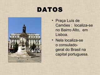 DATOS
  • Praça Luís de
    Camões : localiza-se
    no Bairro Alto, em
    Lisboa.
  • Nela localiza-se
    o consulado-
    geral do Brasil na
    capital portuguesa.
 