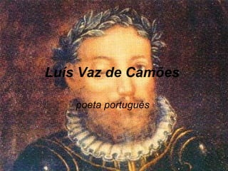 Luís Vaz de Camões

    poeta portugués
 