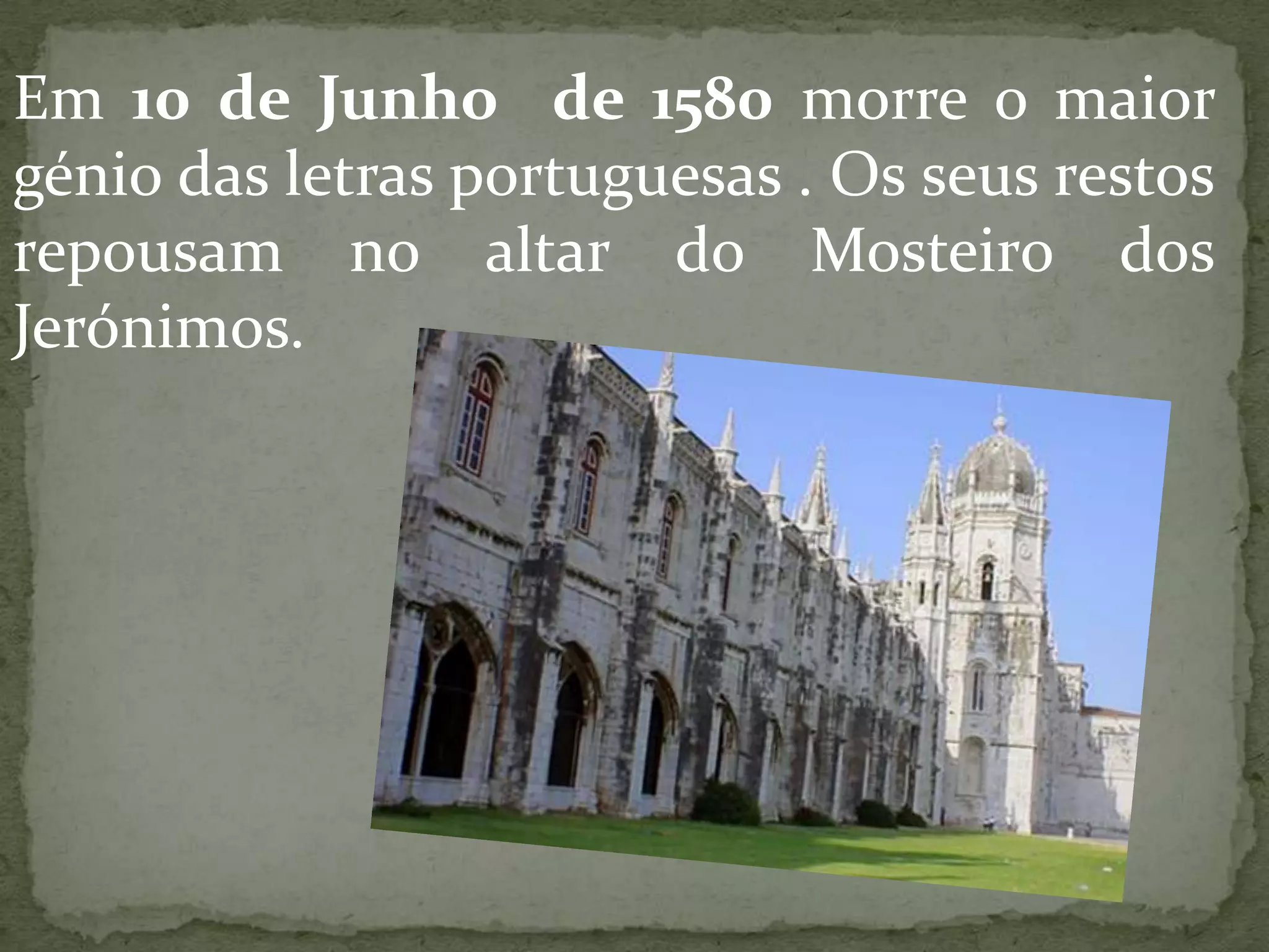 Em 10 de Junho de 1580 morre o maior
génio das letras portuguesas . Os seus restos
repousam no altar do Mosteiro dos
Jerónimos.