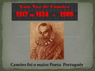 Luís Vaz de Camões
  1517 ou 1524 - 1580




Camões foi o maior Poeta Português.
 