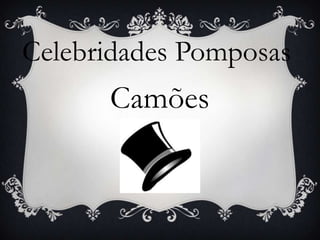 Celebridades Pomposas
Camões
 