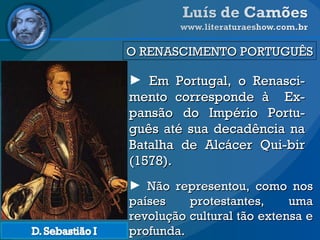 O RENASCIMENTO PORTUGUÊS Em Portugal, o Renasci-mento corresponde à  Ex-pansão do Império Portu-guês até sua decadência na Batalha de Alcácer Qui-bir (1578). Não representou, como nos países protestantes, uma revolução cultural tão extensa e profunda.  