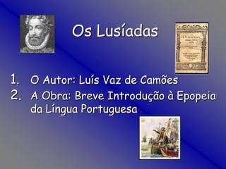Os Lusíadas O Autor: Luís Vaz de Camões A Obra: Breve Introdução à Epopeia da Língua Portuguesa 