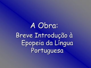 A Obra: Breve Introdução à Epopeia da Língua Portuguesa