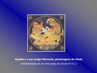 Aquiles e o seu amigo Pátrocolo, personagens da Ilíada(representação de um vaso grego do século VI A.C.) 
